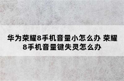 华为荣耀8手机音量小怎么办 荣耀8手机音量键失灵怎么办